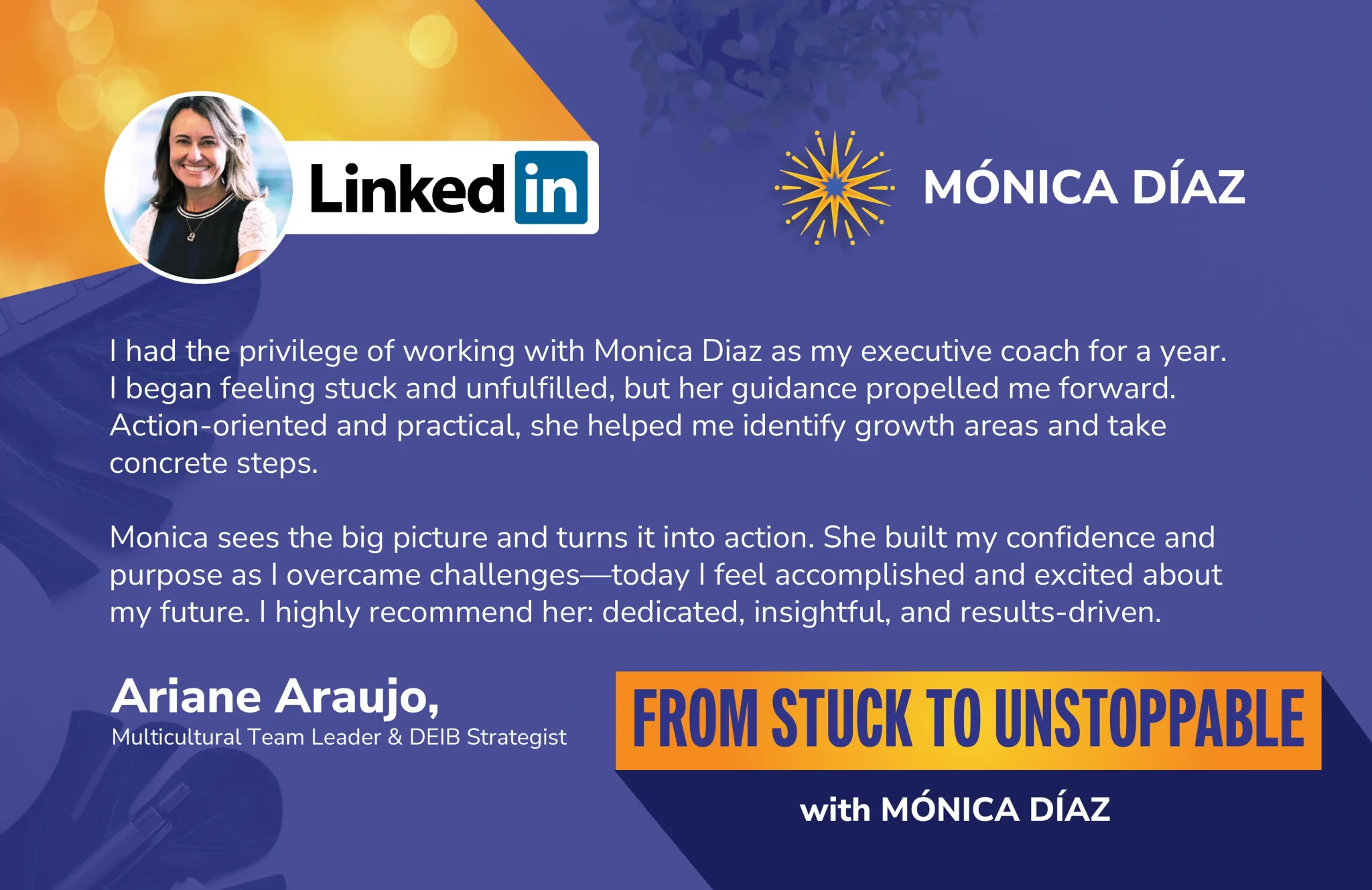 LinkedIn testimonial from Ariane Araujo, Multicultural Team Leader & DEIB Strategist, describing how Monica Díaz’s action-oriented executive coaching moved her from feeling stuck to unstoppable—building confidence, clarity, and momentum.